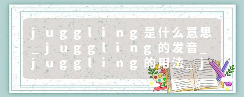 juggling是什么意思_juggling的发音_juggling的用法_juggling怎么记_juggling翻译