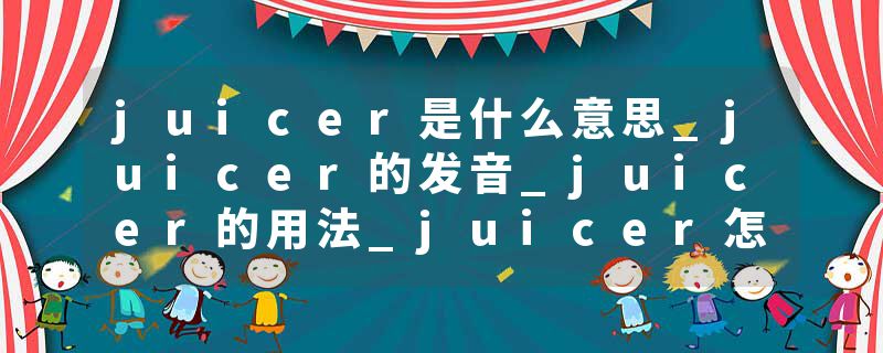 juicer是什么意思_juicer的发音_juicer的用法_juicer怎么记_juicer翻译