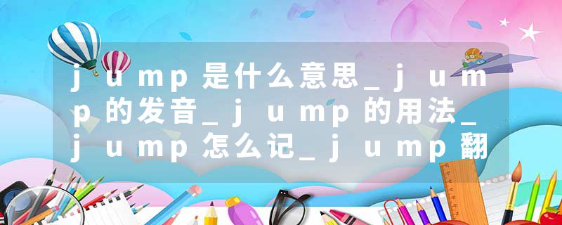 jump是什么意思_jump的发音_jump的用法_jump怎么记_jump翻译