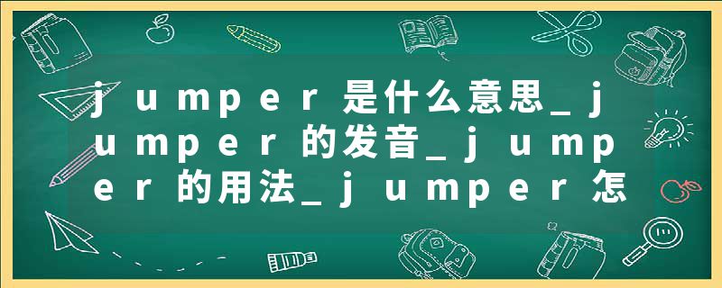 jumper是什么意思_jumper的发音_jumper的用法_jumper怎么记_jumper翻译