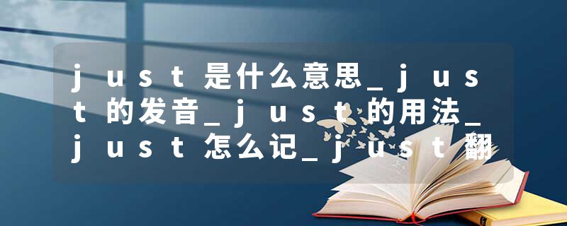 just是什么意思_just的发音_just的用法_just怎么记_just翻译