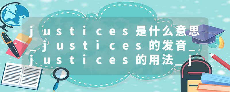justices是什么意思_justices的发音_justices的用法_justices怎么记_justices翻译