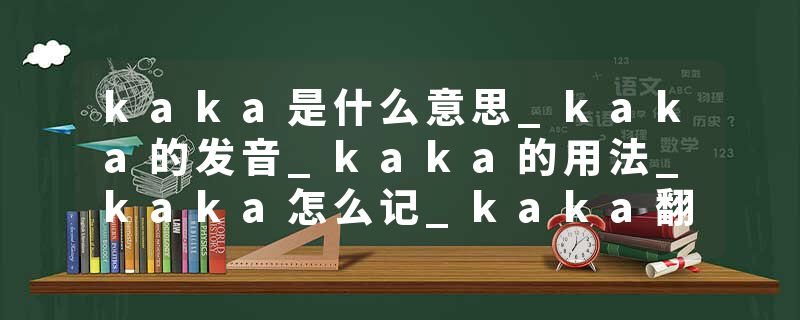 kaka是什么意思_kaka的发音_kaka的用法_kaka怎么记_kaka翻译