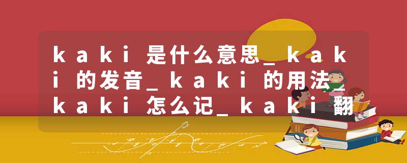 kaki是什么意思_kaki的发音_kaki的用法_kaki怎么记_kaki翻译