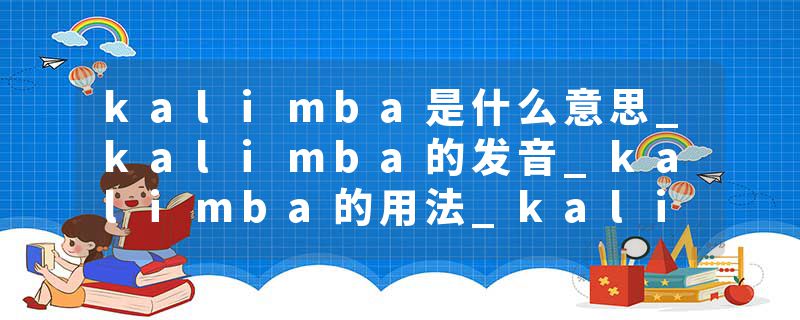 kalimba是什么意思_kalimba的发音_kalimba的用法_kalimba怎么记_kalimba翻译