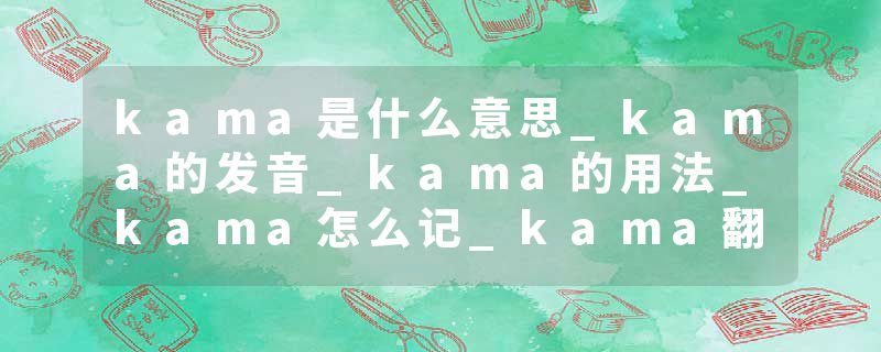 kama是什么意思_kama的发音_kama的用法_kama怎么记_kama翻译
