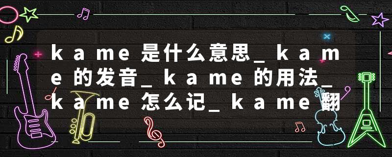 kame是什么意思_kame的发音_kame的用法_kame怎么记_kame翻译