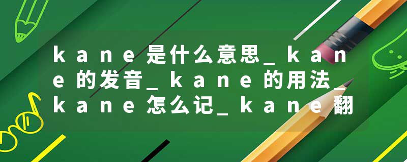 kane是什么意思_kane的发音_kane的用法_kane怎么记_kane翻译