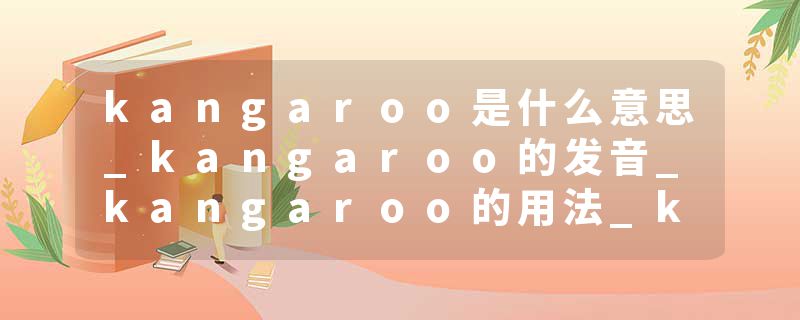 kangaroo是什么意思_kangaroo的发音_kangaroo的用法_kangaroo怎么记_kangaroo翻译