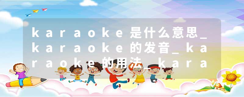karaoke是什么意思_karaoke的发音_karaoke的用法_karaoke怎么记_karaoke翻译