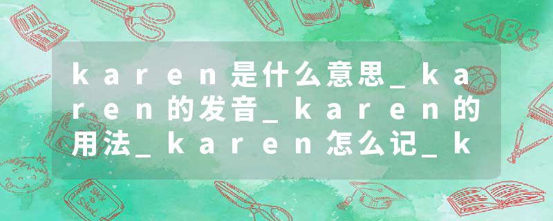 karen是什么意思_karen的发音_karen的用法_karen怎么记_karen翻译