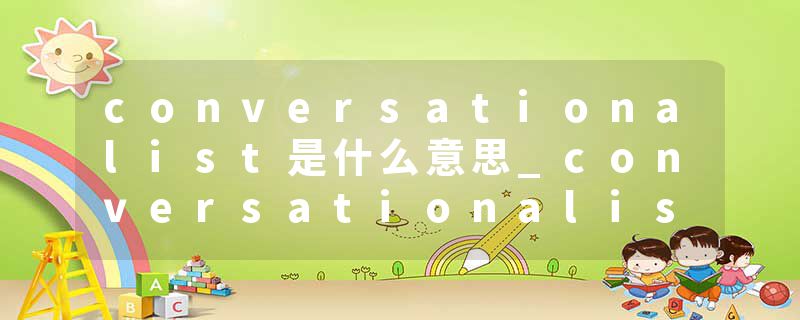 conversationalist是什么意思_conversationalist的发音_conversationalist的用法_conversationalist怎么记_conversational