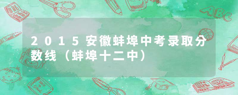 2015安徽蚌埠中考录取分数线（蚌埠十二中）