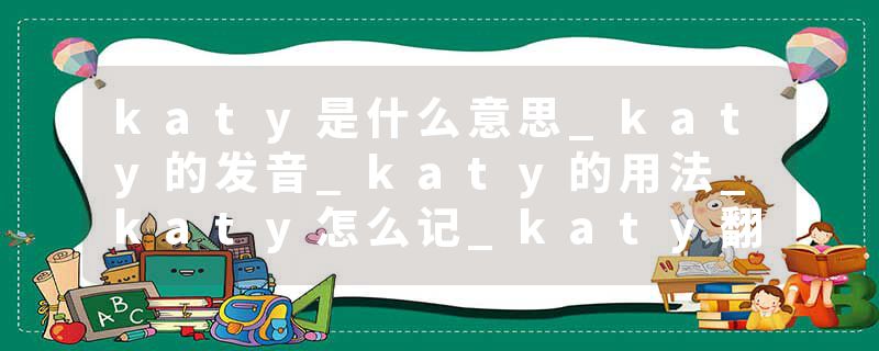 katy是什么意思_katy的发音_katy的用法_katy怎么记_katy翻译