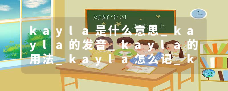 kayla是什么意思_kayla的发音_kayla的用法_kayla怎么记_kayla翻译