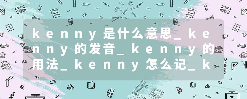 kenny是什么意思_kenny的发音_kenny的用法_kenny怎么记_kenny翻译