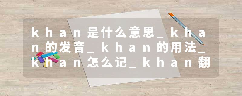khan是什么意思_khan的发音_khan的用法_khan怎么记_khan翻译