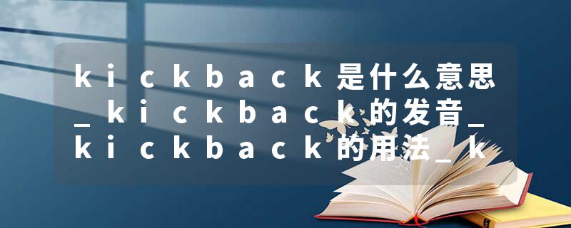 kickback是什么意思_kickback的发音_kickback的用法_kickback怎么记_kickback翻译