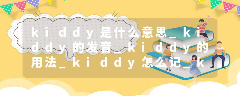 kiddy是什么意思_kiddy的发音_kiddy的用法_kiddy怎么记_kiddy翻译