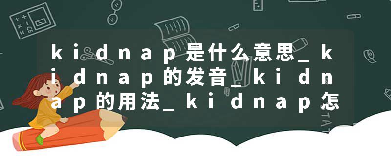 kidnap是什么意思_kidnap的发音_kidnap的用法_kidnap怎么记_kidnap翻译