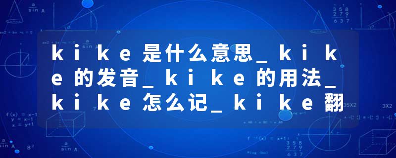 kike是什么意思_kike的发音_kike的用法_kike怎么记_kike翻译