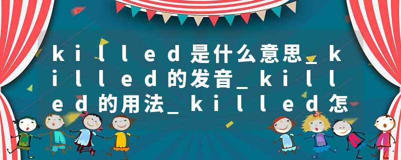 killed是什么意思_killed的发音_killed的用法_killed怎么记_killed翻译