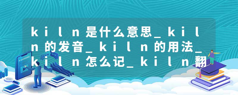 kiln是什么意思_kiln的发音_kiln的用法_kiln怎么记_kiln翻译