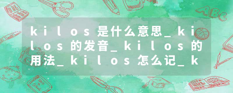 kilos是什么意思_kilos的发音_kilos的用法_kilos怎么记_kilos翻译