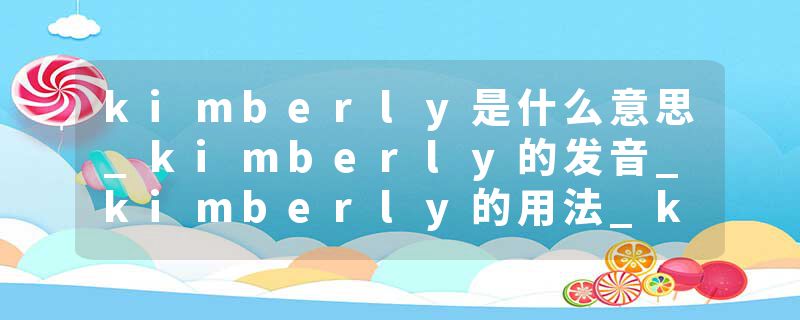 kimberly是什么意思_kimberly的发音_kimberly的用法_kimberly怎么记_kimberly翻译