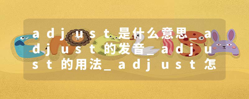 adjust是什么意思_adjust的发音_adjust的用法_adjust怎么记_adjust翻译