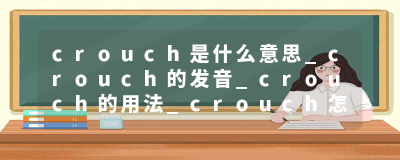 crouch是什么意思_crouch的发音_crouch的用法_crouch怎么记_crouch翻译