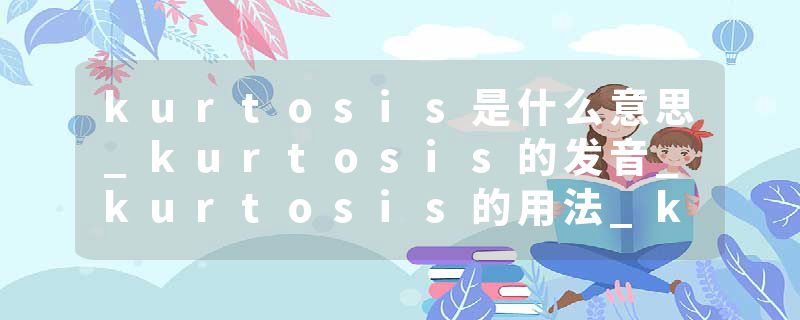 kurtosis是什么意思_kurtosis的发音_kurtosis的用法_kurtosis怎么记_kurtosis翻译