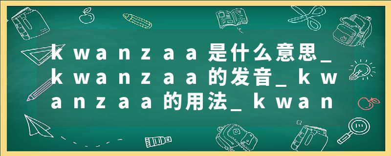 kwanzaa是什么意思_kwanzaa的发音_kwanzaa的用法_kwanzaa怎么记_kwanzaa翻译