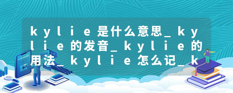 kylie是什么意思_kylie的发音_kylie的用法_kylie怎么记_kylie翻译