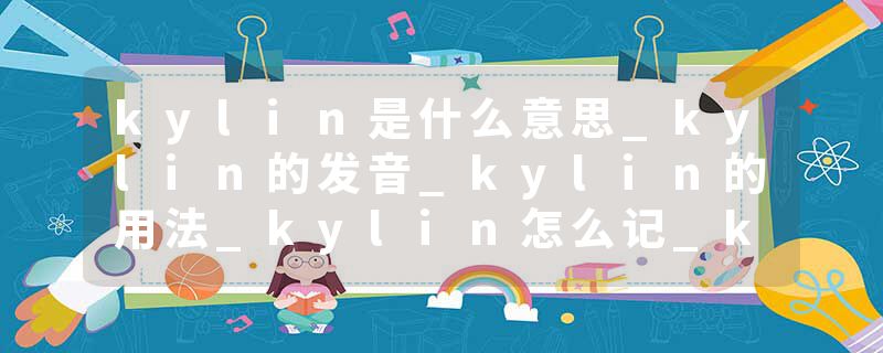 kylin是什么意思_kylin的发音_kylin的用法_kylin怎么记_kylin翻译