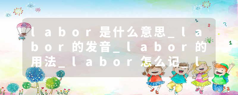 labor是什么意思_labor的发音_labor的用法_labor怎么记_labor翻译