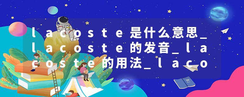 lacoste是什么意思_lacoste的发音_lacoste的用法_lacoste怎么记_lacoste翻译