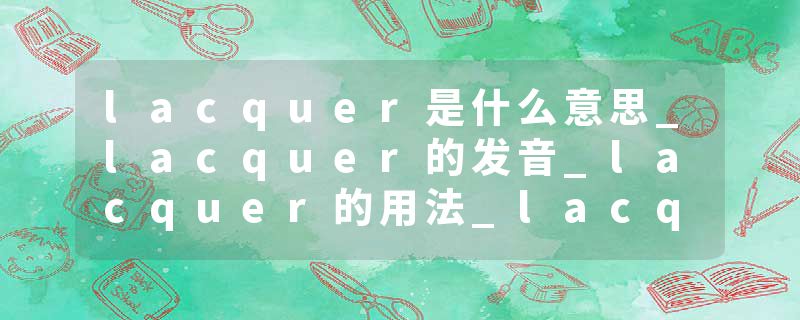 lacquer是什么意思_lacquer的发音_lacquer的用法_lacquer怎么记_lacquer翻译