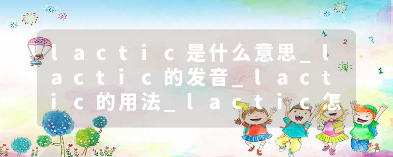 lactic是什么意思_lactic的发音_lactic的用法_lactic怎么记_lactic翻译