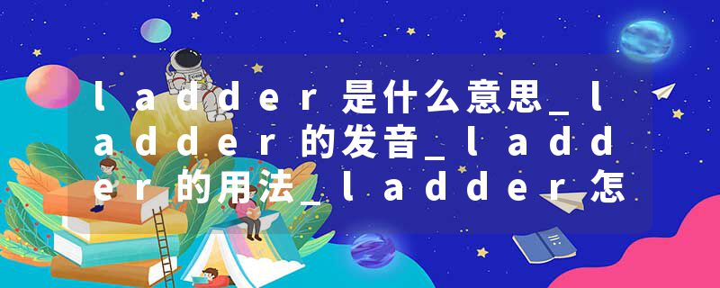ladder是什么意思_ladder的发音_ladder的用法_ladder怎么记_ladder翻译