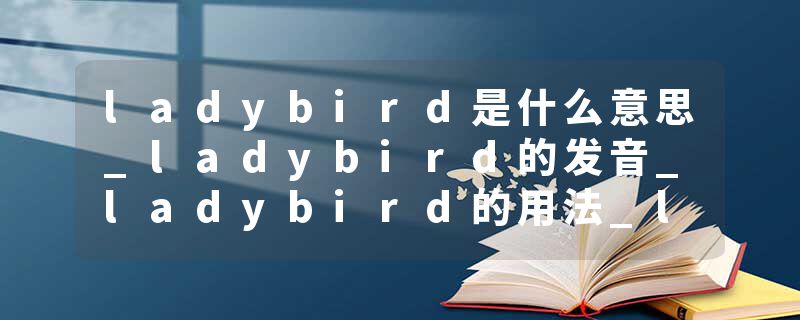 ladybird是什么意思_ladybird的发音_ladybird的用法_ladybird怎么记_ladybird翻译