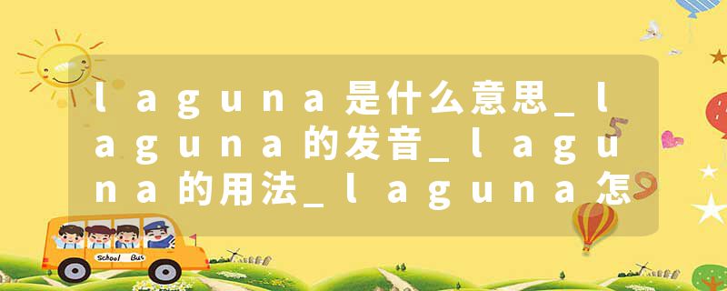 laguna是什么意思_laguna的发音_laguna的用法_laguna怎么记_laguna翻译