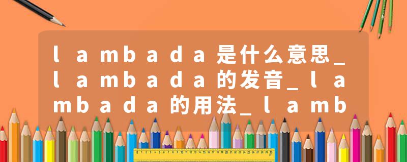 lambada是什么意思_lambada的发音_lambada的用法_lambada怎么记_lambada翻译