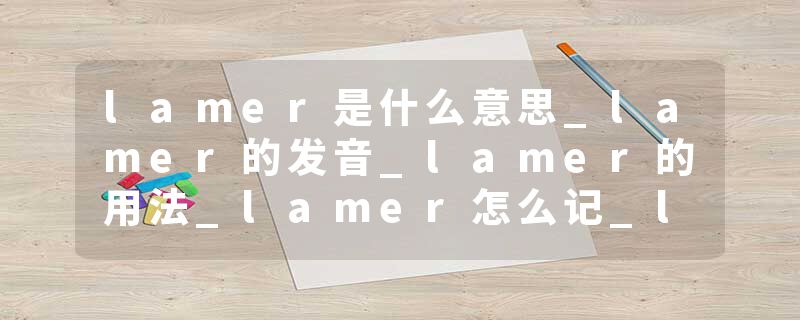 lamer是什么意思_lamer的发音_lamer的用法_lamer怎么记_lamer翻译