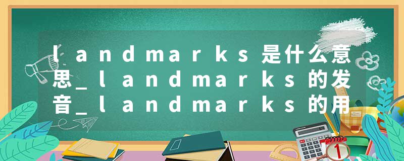 landmarks是什么意思_landmarks的发音_landmarks的用法_landmarks怎么记_landmarks翻译