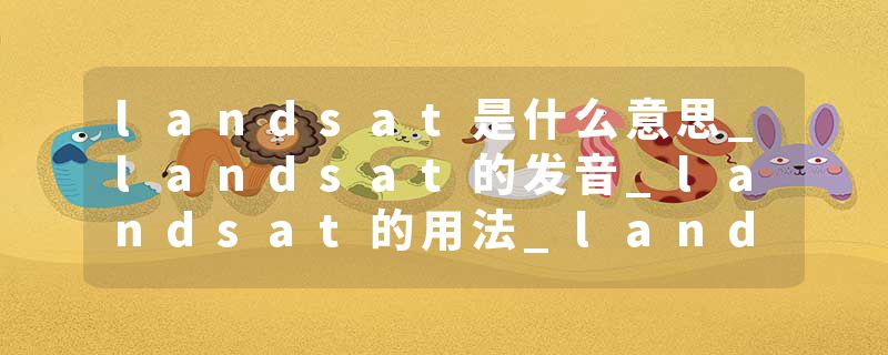 landsat是什么意思_landsat的发音_landsat的用法_landsat怎么记_landsat翻译