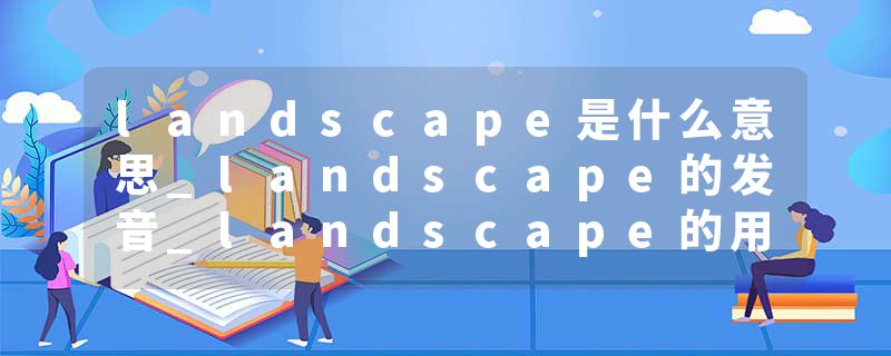 landscape是什么意思_landscape的发音_landscape的用法_landscape怎么记_landscape翻译