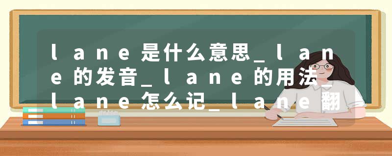 lane是什么意思_lane的发音_lane的用法_lane怎么记_lane翻译