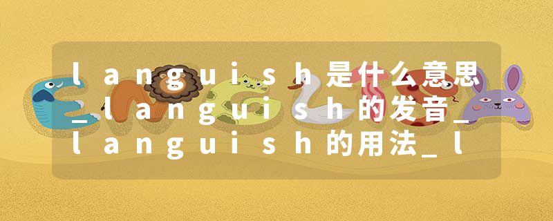 languish是什么意思_languish的发音_languish的用法_languish怎么记_languish翻译