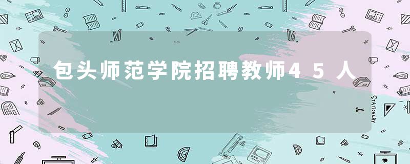 包头师范学院招聘教师45人
